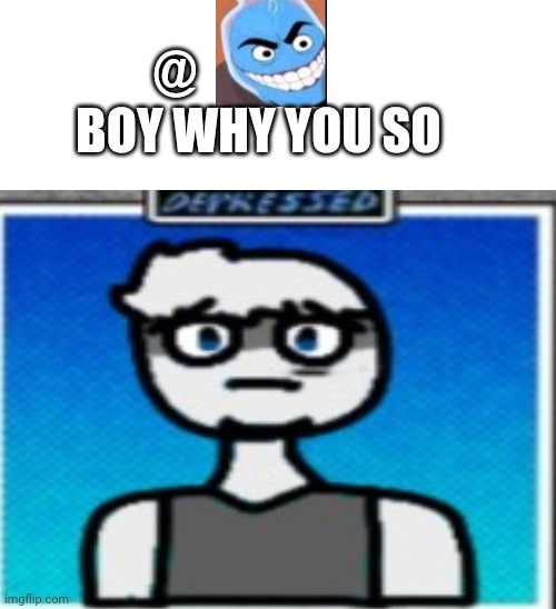 @osmosisjones, boi why u so DEPREZZED | @          
       BOY WHY YOU SO | made w/ Imgflip meme maker