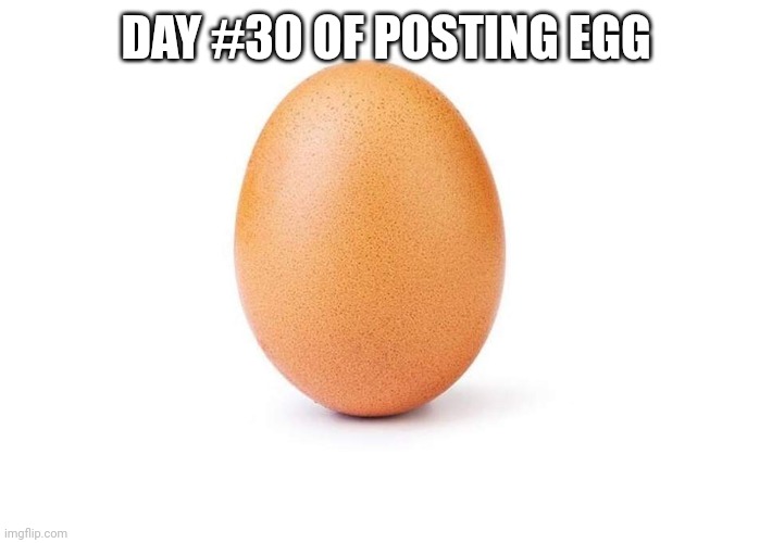 EGG | DAY #30 OF POSTING EGG | image tagged in eggbert,egg | made w/ Imgflip meme maker