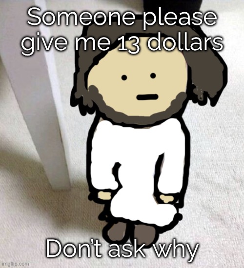 Plssss /j | Someone please give me 13 dollars; Don’t ask why | image tagged in jsdeus | made w/ Imgflip meme maker