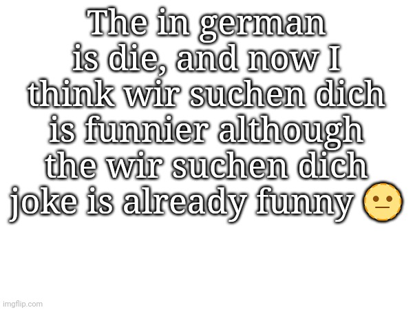 Germany, oh well.... | The in german is die, and now I think wir suchen dich is funnier although the wir suchen dich joke is already funny 🫥 | made w/ Imgflip meme maker