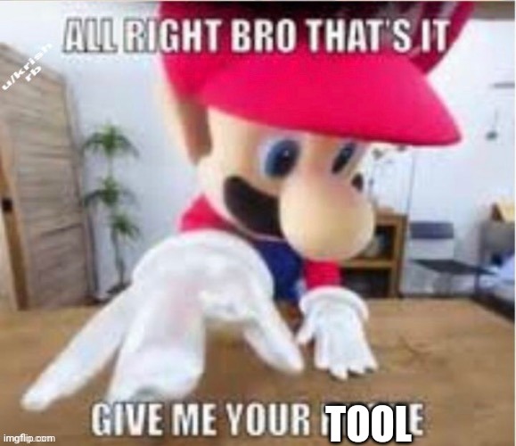 alright bro that's it, give me your phone | TOOL | image tagged in alright bro that's it give me your phone | made w/ Imgflip meme maker