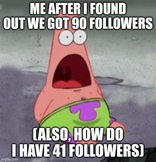 Suprised Patrick | ME AFTER I FOUND OUT WE GOT 90 FOLLOWERS; (ALSO, HOW DO I HAVE 41 FOLLOWERS) | image tagged in suprised patrick | made w/ Imgflip meme maker