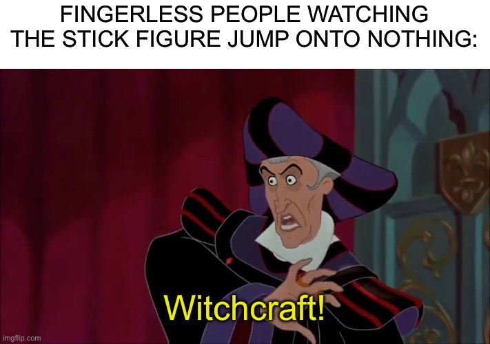 witchcraft | FINGERLESS PEOPLE WATCHING THE STICK FIGURE JUMP ONTO NOTHING: Witchcraft! | image tagged in witchcraft | made w/ Imgflip meme maker