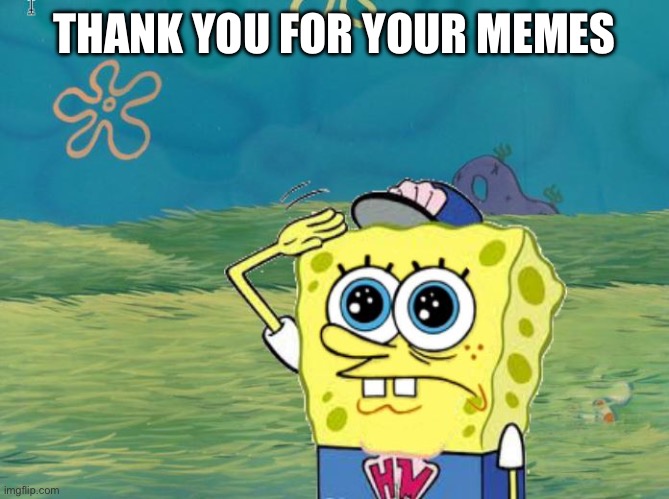 Spongebob salute | THANK YOU FOR YOUR MEMES? | image tagged in spongebob salute | made w/ Imgflip meme maker