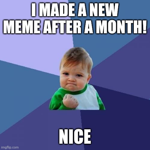 Idk this is for free upvotes | I MADE A NEW MEME AFTER A MONTH! NICE | image tagged in memes,success kid | made w/ Imgflip meme maker