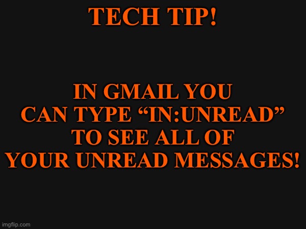 Tech Tip! | TECH TIP! IN GMAIL YOU CAN TYPE “IN:UNREAD” TO SEE ALL OF YOUR UNREAD MESSAGES! | made w/ Imgflip meme maker