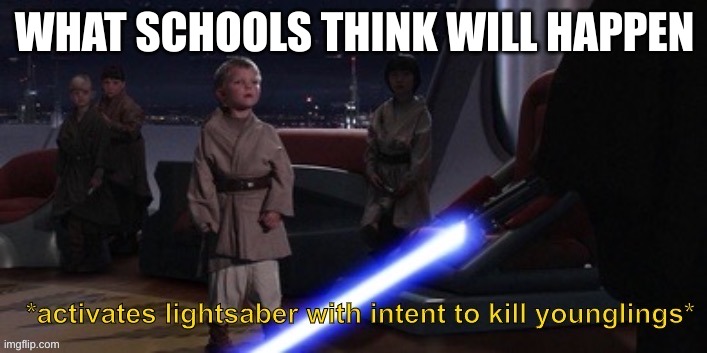 Activates lightsaber with intent to kill younglings | WHAT SCHOOLS THINK WILL HAPPEN | image tagged in activates lightsaber with intent to kill younglings | made w/ Imgflip meme maker