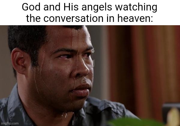 sweating bullets | God and His angels watching the conversation in heaven: | image tagged in sweating bullets | made w/ Imgflip meme maker