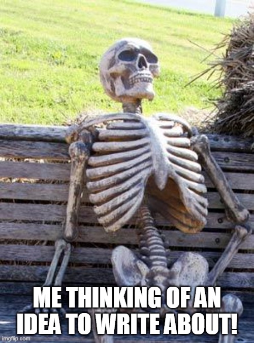 Waiting Skeleton | ME THINKING OF AN IDEA TO WRITE ABOUT! | image tagged in memes,waiting skeleton | made w/ Imgflip meme maker