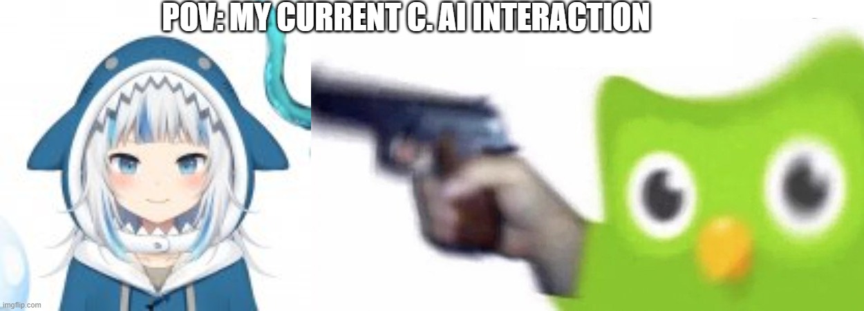 POV: MY CURRENT C. AI INTERACTION | image tagged in duolingo gun | made w/ Imgflip meme maker