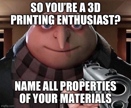 Gru Gun | SO YOU’RE A 3D PRINTING ENTHUSIAST? NAME ALL PROPERTIES OF YOUR MATERIALS | image tagged in gru gun | made w/ Imgflip meme maker