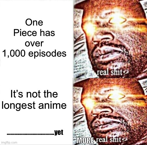 One Piece has over 1,000 episodes; It’s not the longest anime; ……………………………….yet; MORE | made w/ Imgflip meme maker