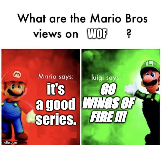 wof meme #26 | WOF; GO WINGS OF FIRE !!! it's a good series. | image tagged in what are the mario bros views on | made w/ Imgflip meme maker