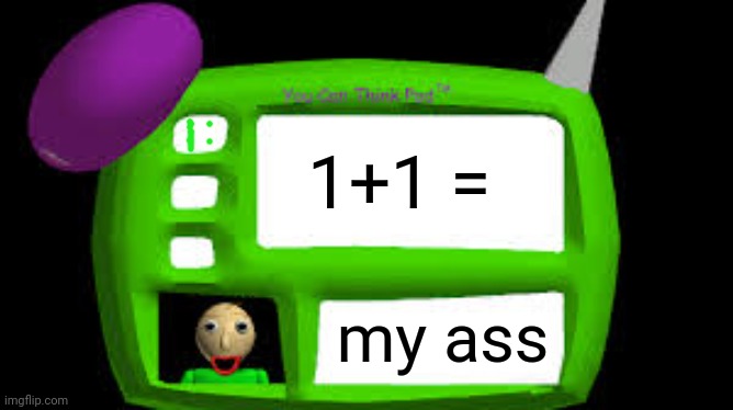 Baldi Can you think pad | 1+1 =; my ass | image tagged in baldi can you think pad | made w/ Imgflip meme maker