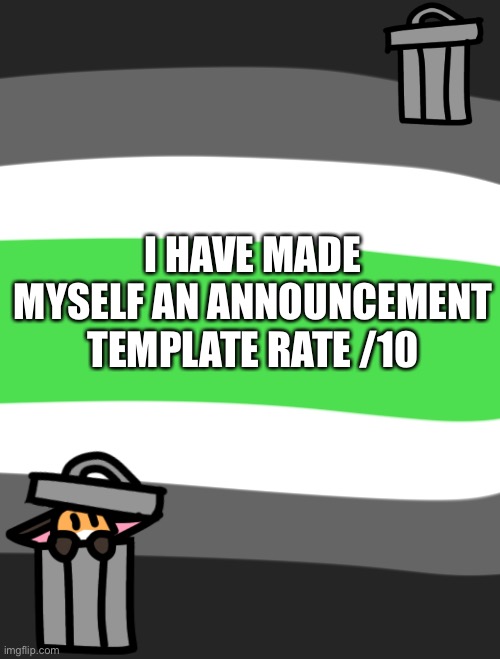 I HAVE MADE MYSELF AN ANNOUNCEMENT TEMPLATE RATE /10 | made w/ Imgflip meme maker