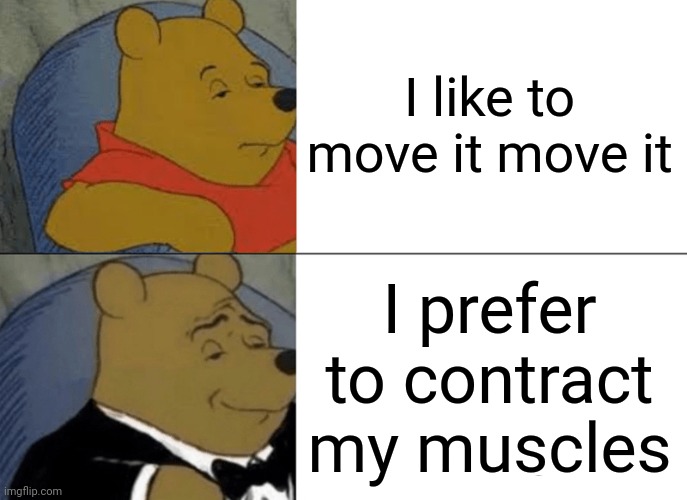 I prefer to contract my muscles | I like to move it move it; I prefer to contract my muscles | image tagged in memes,tuxedo winnie the pooh | made w/ Imgflip meme maker