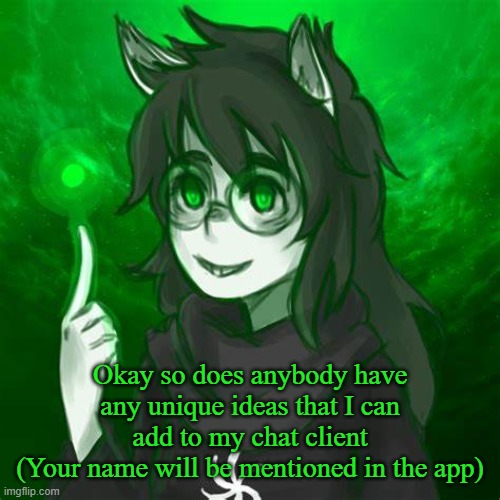 I'll try to see if I can implement them | Okay so does anybody have any unique ideas that I can add to my chat client
(Your name will be mentioned in the app) | image tagged in i point | made w/ Imgflip meme maker