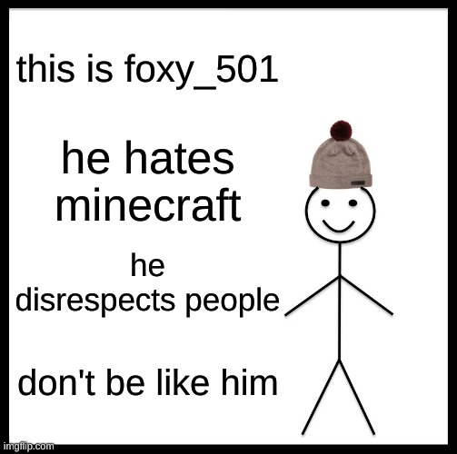 i roasted him in a goofy ahh way | this is foxy_501; he hates minecraft; he disrespects people; don't be like him | image tagged in memes,be like bill | made w/ Imgflip meme maker