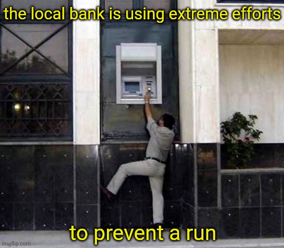 the local bank is using extreme efforts; to prevent a run | image tagged in bank | made w/ Imgflip meme maker