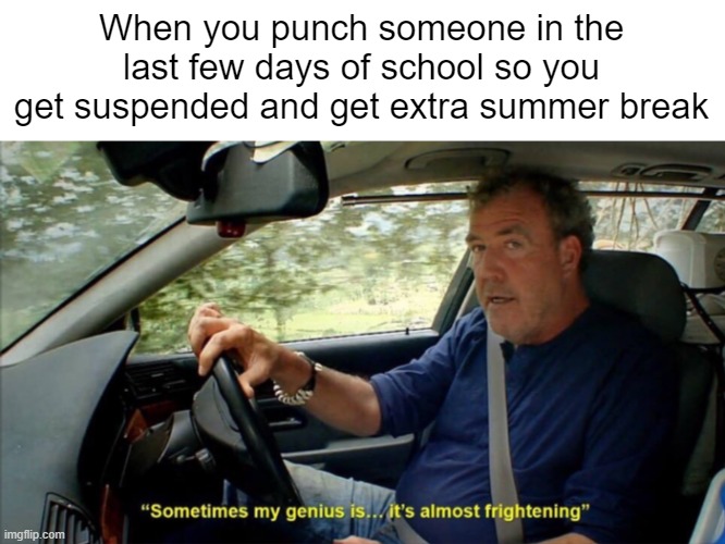 Someone asked for detention today at my school | When you punch someone in the last few days of school so you get suspended and get extra summer break | image tagged in memes,school,suspension,summer | made w/ Imgflip meme maker