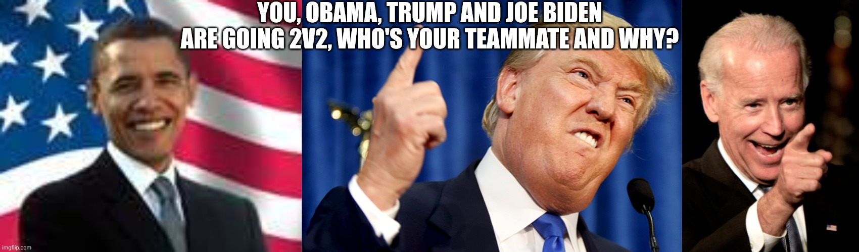 YOU, OBAMA, TRUMP AND JOE BIDEN ARE GOING 2V2, WHO'S YOUR TEAMMATE AND WHY? | image tagged in memes,obama,donald trump,smilin biden,gaming | made w/ Imgflip meme maker