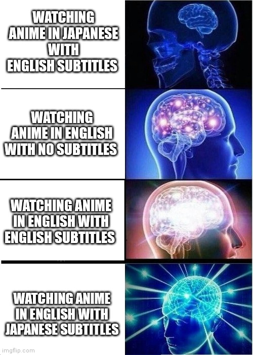 Expanding Brain | WATCHING ANIME IN JAPANESE WITH ENGLISH SUBTITLES; WATCHING ANIME IN ENGLISH WITH NO SUBTITLES; WATCHING ANIME IN ENGLISH WITH ENGLISH SUBTITLES; WATCHING ANIME IN ENGLISH WITH JAPANESE SUBTITLES | image tagged in memes,expanding brain | made w/ Imgflip meme maker