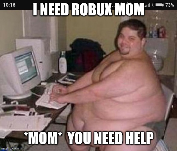 Fat man at work | I NEED ROBUX MOM; *MOM*  YOU NEED HELP | image tagged in fat man at work | made w/ Imgflip meme maker