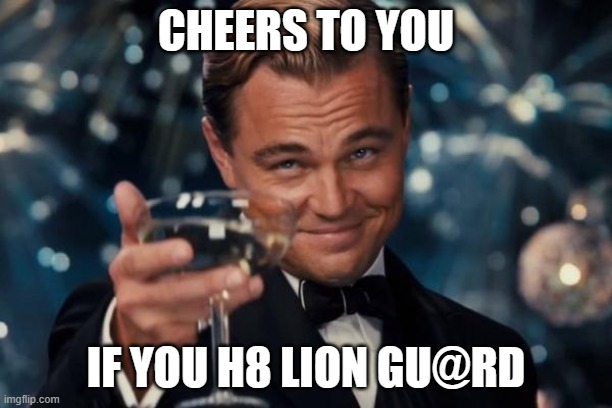 Leonardo Dicaprio Cheers | CHEERS TO YOU; IF YOU H8 LION GU@RD | image tagged in memes,leonardo dicaprio cheers | made w/ Imgflip meme maker