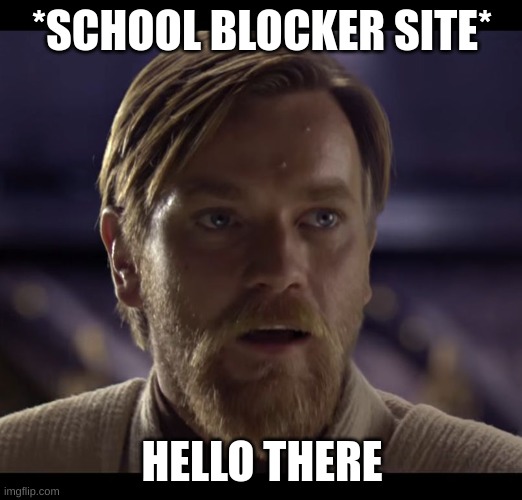 Hello there | *SCHOOL BLOCKER SITE* HELLO THERE | image tagged in hello there | made w/ Imgflip meme maker