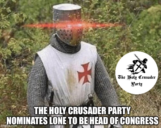To replace the late Modda | THE HOLY CRUSADER PARTY NOMINATES LONE TO BE HEAD OF CONGRESS | image tagged in growing stronger crusader,holy,crusader,party | made w/ Imgflip meme maker