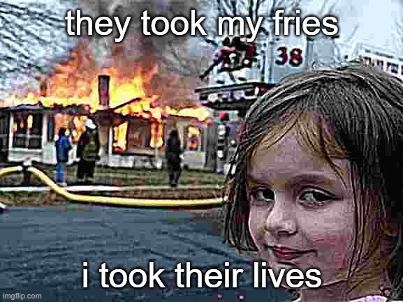 ghgh | they took my fries; i took their lives | image tagged in memes,disaster girl | made w/ Imgflip meme maker