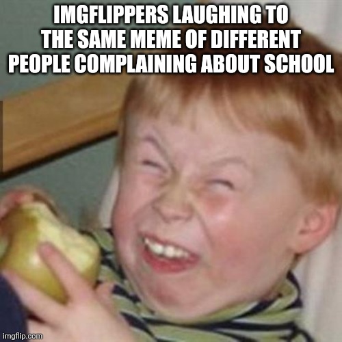 laughing kid | IMGFLIPPERS LAUGHING TO THE SAME MEME OF DIFFERENT PEOPLE COMPLAINING ABOUT SCHOOL | image tagged in laughing kid | made w/ Imgflip meme maker