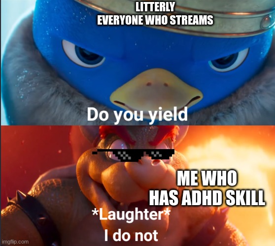 ADHD stupid but good in some ways, be proud. | LITTERLY EVERYONE WHO STREAMS; ME WHO HAS ADHD SKILL | image tagged in do you yield | made w/ Imgflip meme maker