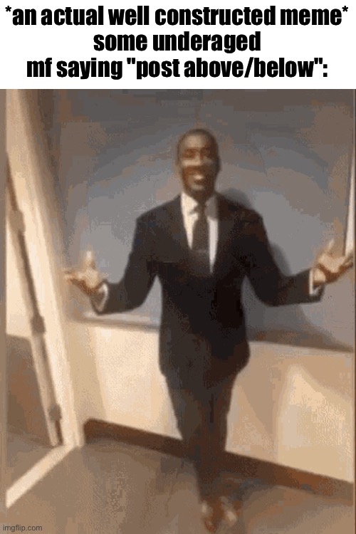 smiling black guy in suit | *an actual well constructed meme*
some underaged mf saying "post above/below": | image tagged in smiling black guy in suit | made w/ Imgflip meme maker