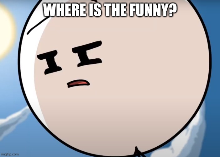 Henry poker face | WHERE IS THE FUNNY? | image tagged in henry poker face | made w/ Imgflip meme maker