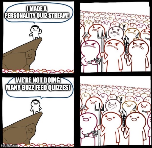 Ya | I MADE A PERSONALITY QUIZ STREAM! WE’RE NOT DOING MANY BUZZ FEED QUIZZES! | image tagged in preaching to the mob | made w/ Imgflip meme maker