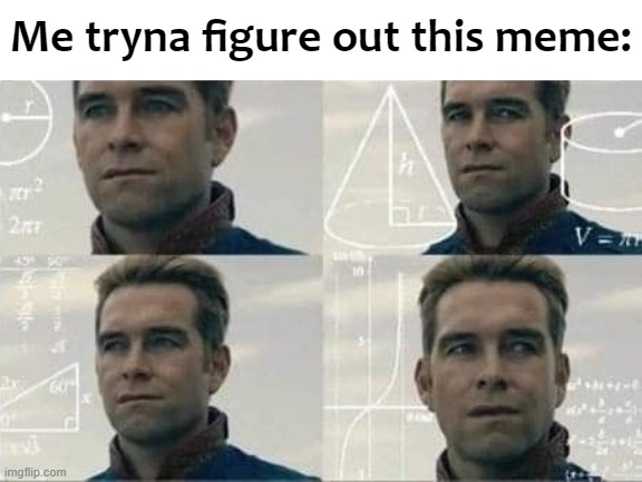Confused Homelander/math Homelander | Me tryna figure out this meme: | image tagged in confused homelander/math homelander | made w/ Imgflip meme maker