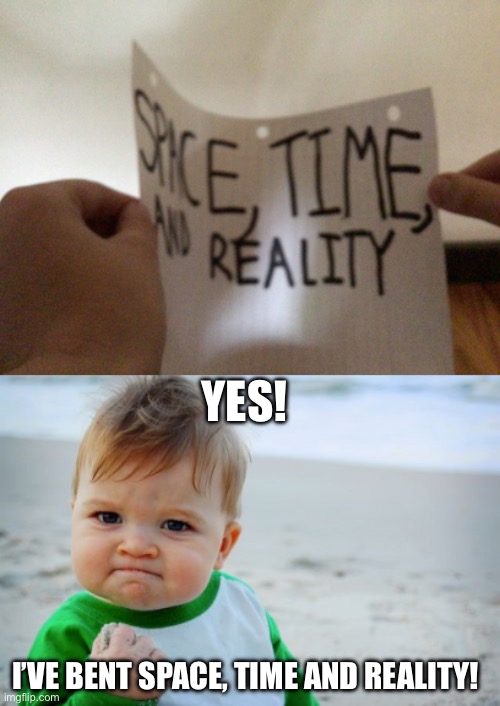 Hand reveal and good meme | YES! I’VE BENT SPACE, TIME AND REALITY! | image tagged in memes,success kid original,god,wow,big brain | made w/ Imgflip meme maker