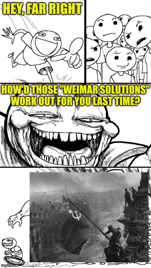 Hitler killed himself, the commies took Berlin, and the Jews got their own state. | HEY, FAR RIGHT; HOW'D THOSE "WEIMAR SOLUTIONS" WORK OUT FOR YOU LAST TIME? | image tagged in fascism fails,the far right never learns | made w/ Imgflip meme maker