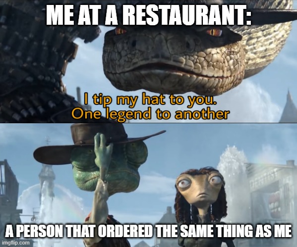 great minds think alike | ME AT A RESTAURANT:; A PERSON THAT ORDERED THE SAME THING AS ME | image tagged in i tip my hat to you one legend to another,memes,funny,relatable memes,restaurant,food | made w/ Imgflip meme maker