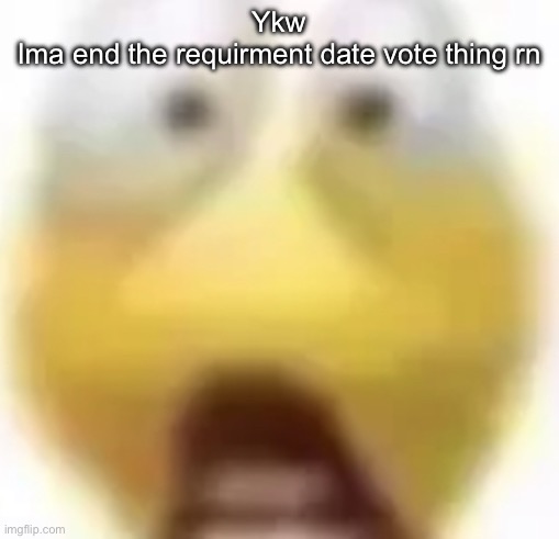 Shocked | Ykw
Ima end the requirment date vote thing rn | image tagged in shocked | made w/ Imgflip meme maker