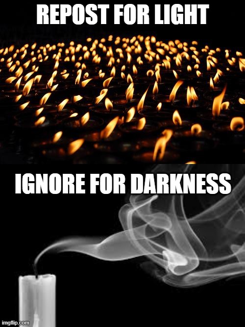 REPOST FOR LIGHT; IGNORE FOR DARKNESS | image tagged in many candles,candle | made w/ Imgflip meme maker