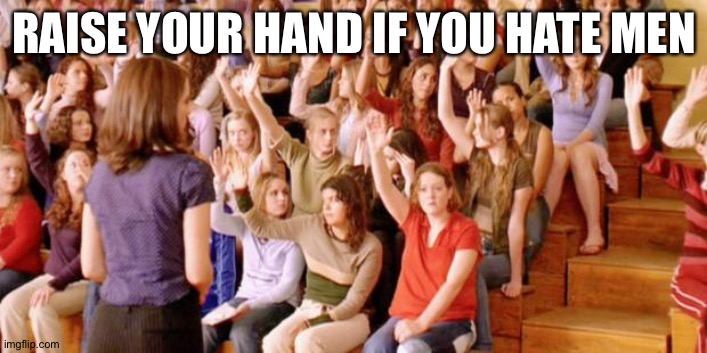 Raise your hand if you have ever been personally victimized by R | RAISE YOUR HAND IF YOU HATE MEN | image tagged in raise your hand if you have ever been personally victimized by r | made w/ Imgflip meme maker