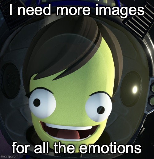 I need more images; for all the emotions | image tagged in happy kerbal | made w/ Imgflip meme maker