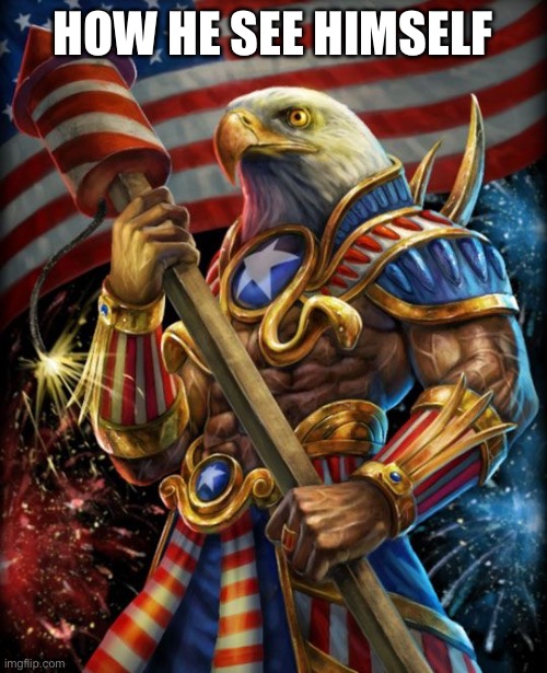 Freedom eagle opan | HOW HE SEE HIMSELF | image tagged in freedom eagle opan | made w/ Imgflip meme maker