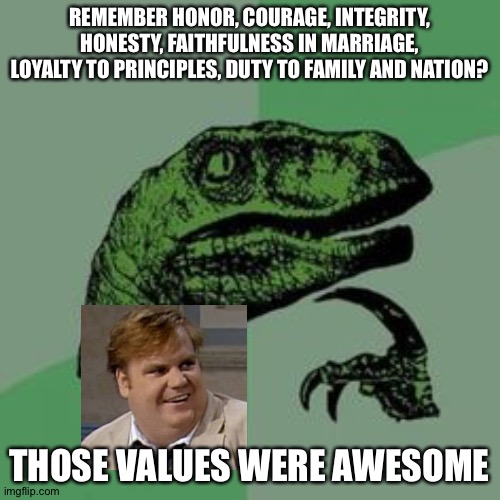 Time raptor  | REMEMBER HONOR, COURAGE, INTEGRITY, HONESTY, FAITHFULNESS IN MARRIAGE, LOYALTY TO PRINCIPLES, DUTY TO FAMILY AND NATION? THOSE VALUES WERE AWESOME | image tagged in time raptor | made w/ Imgflip meme maker