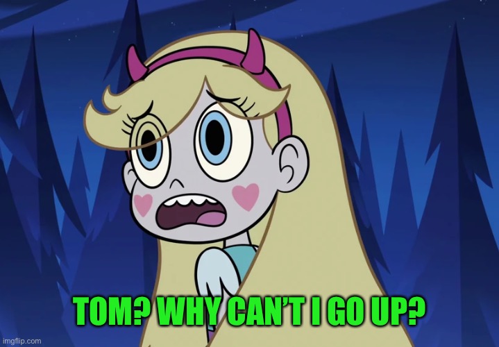 Star Butterfly looking back | TOM? WHY CAN’T I GO UP? | image tagged in star butterfly looking back | made w/ Imgflip meme maker