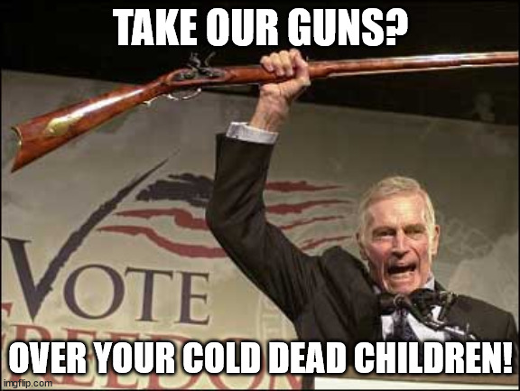 cold dead hands | TAKE OUR GUNS? OVER YOUR COLD DEAD CHILDREN! | image tagged in cold dead hands | made w/ Imgflip meme maker