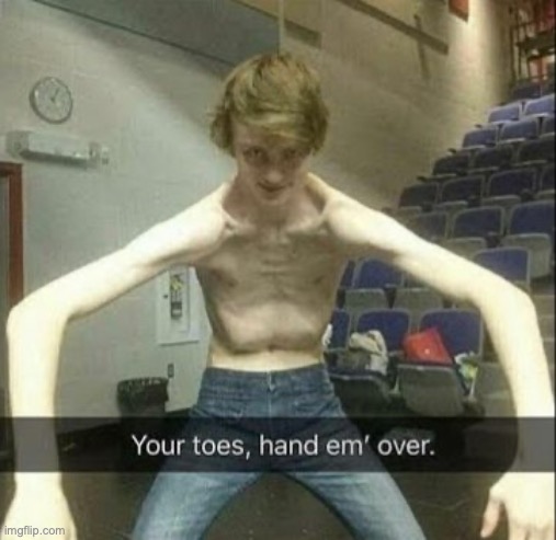 Your toes, hand em' over! | image tagged in your toes and em' over | made w/ Imgflip meme maker