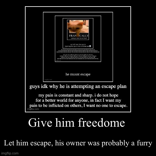 Watch the chaos unleash | Give him freedome | Let him escape, his owner was probably a furry | image tagged in funny,demotivationals | made w/ Imgflip demotivational maker